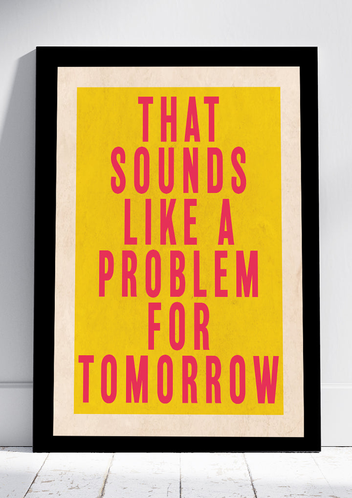 Sounds Like A Problem For Tomorrow Print